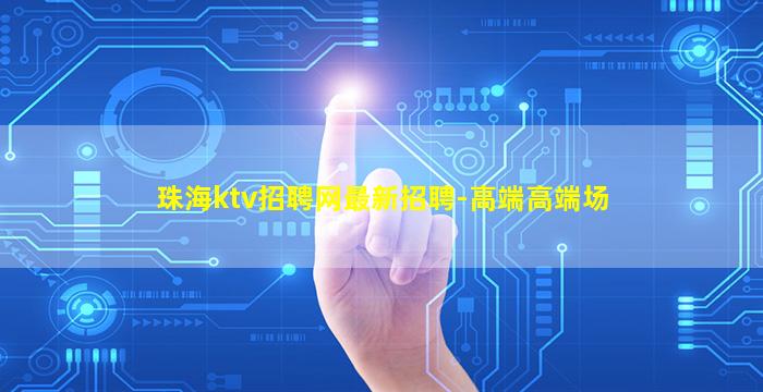珠海ktv招聘网最新招聘-高端高端场